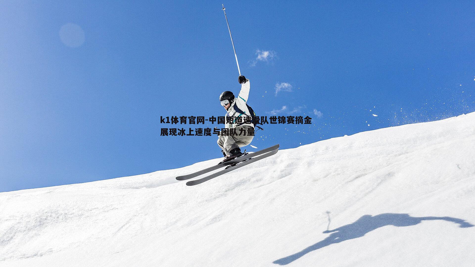 k1体育官网-中国短道速滑队世锦赛摘金 展现冰上速度与团队力量