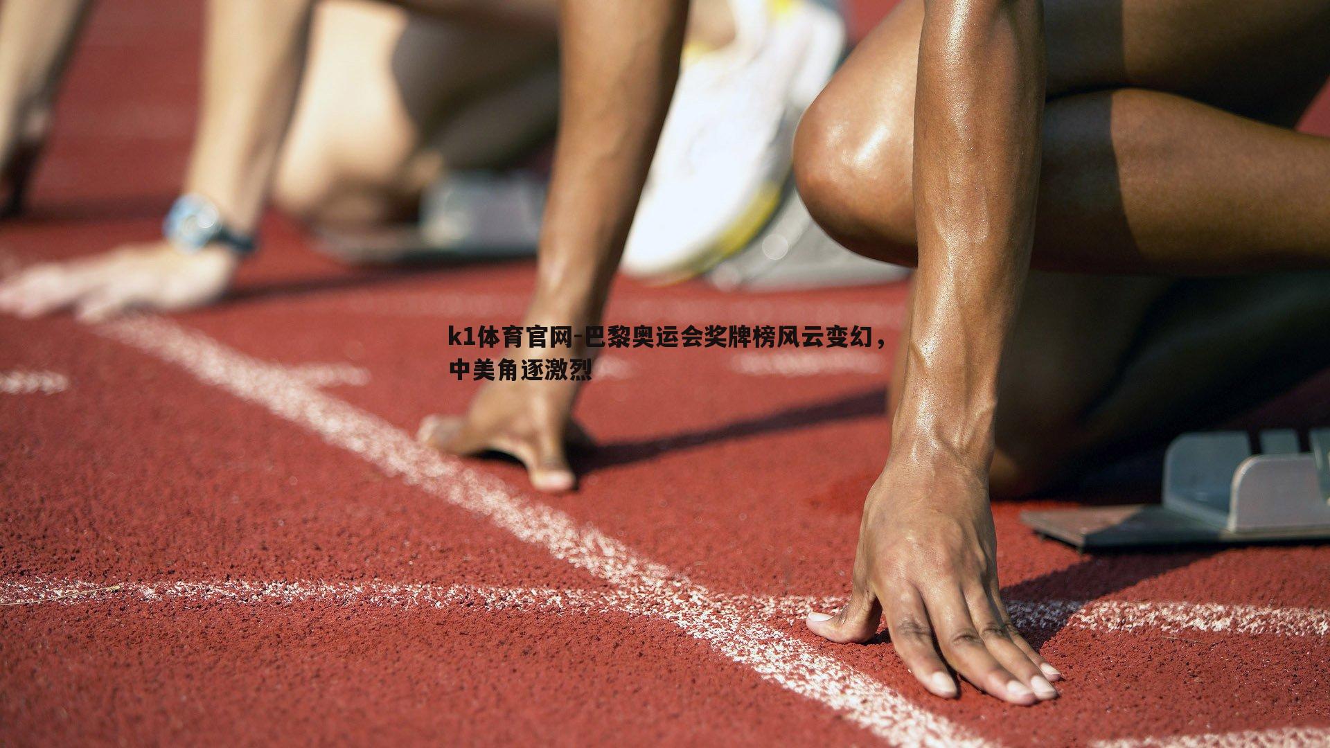 k1体育官网-巴黎奥运会奖牌榜风云变幻，中美角逐激烈