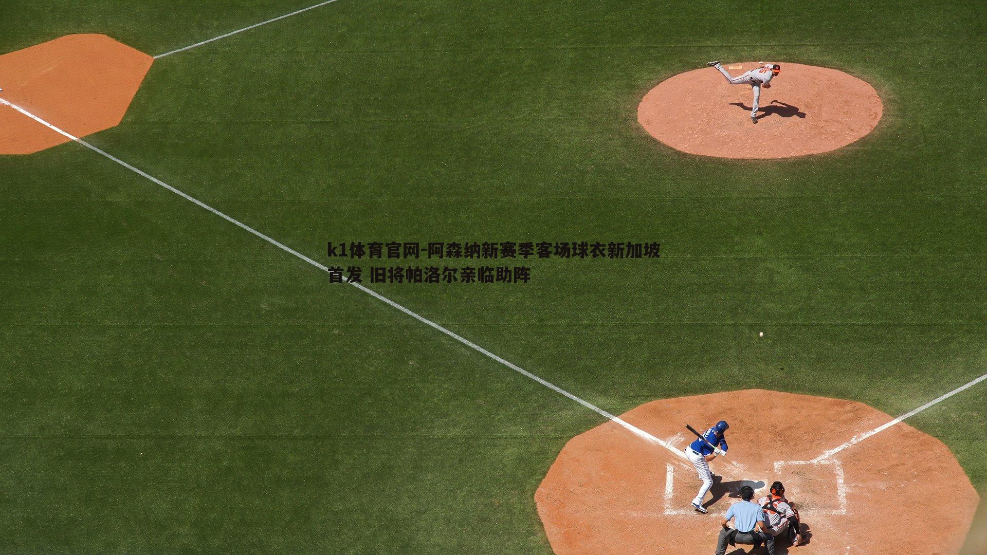 k1体育官网-阿森纳新赛季客场球衣新加坡首发 旧将帕洛尔亲临助阵