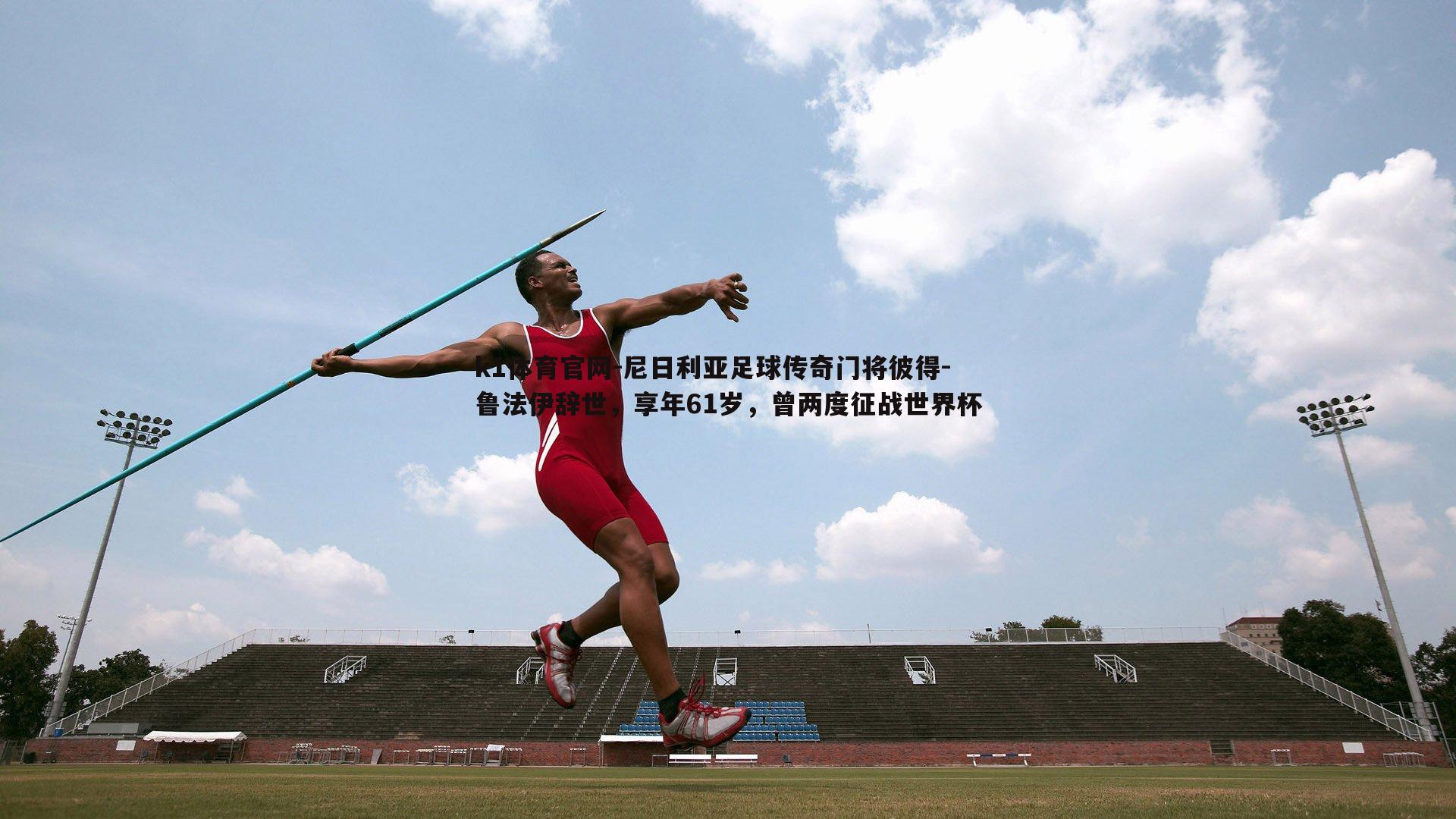 k1体育官网-尼日利亚足球传奇门将彼得-鲁法伊辞世，享年61岁，曾两度征战世界杯