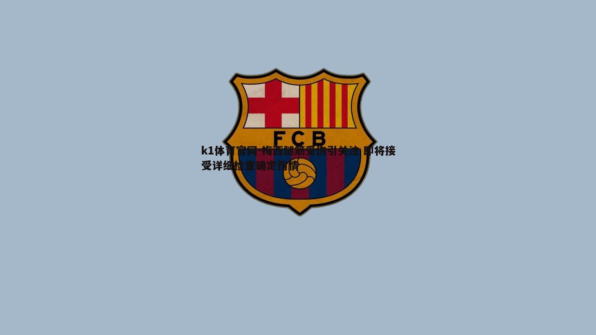 k1体育官网-梅西腿筋受伤引关注 即将接受详细检查确定伤情