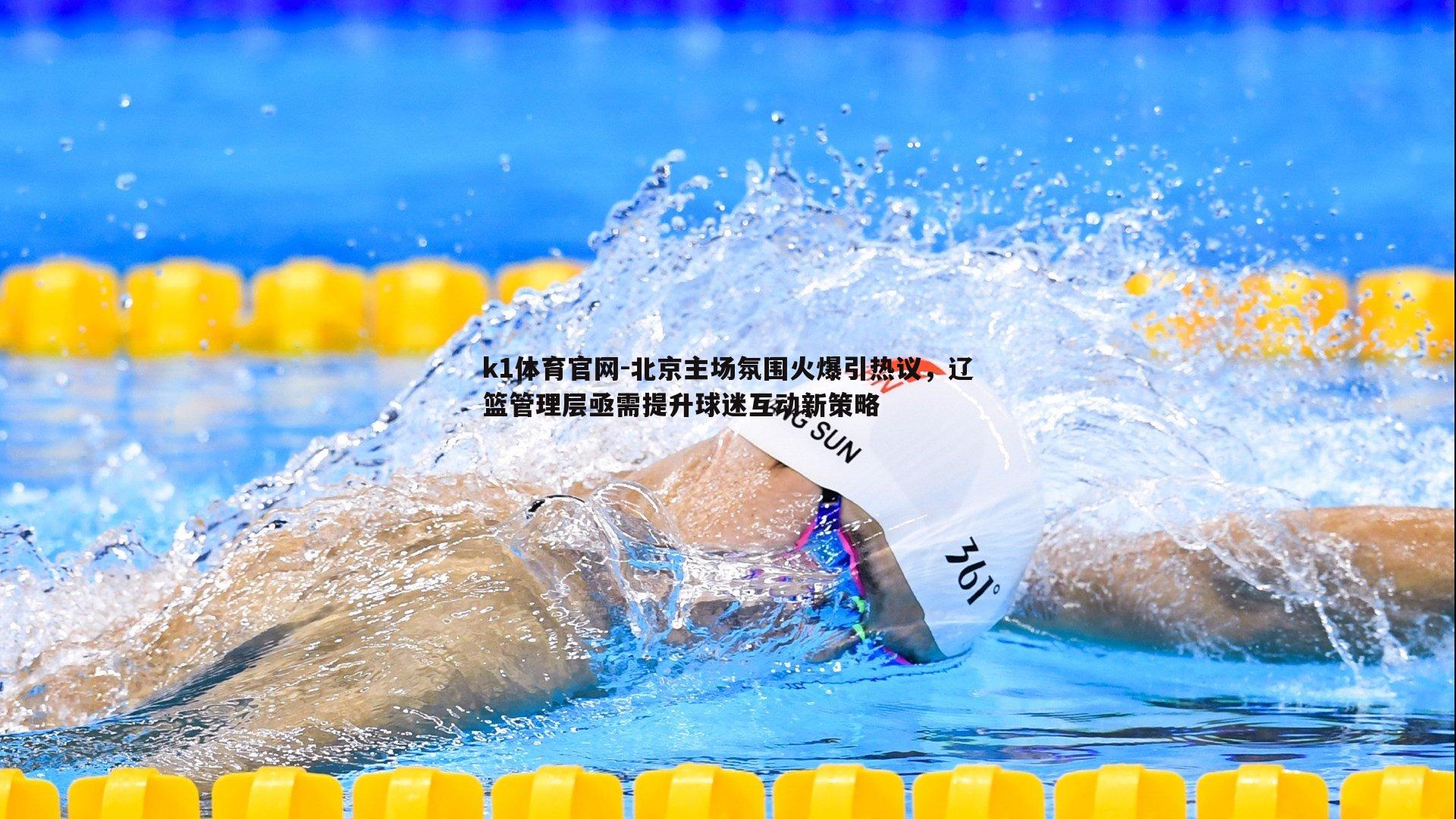 k1体育官网-北京主场氛围火爆引热议，辽篮管理层亟需提升球迷互动新策略