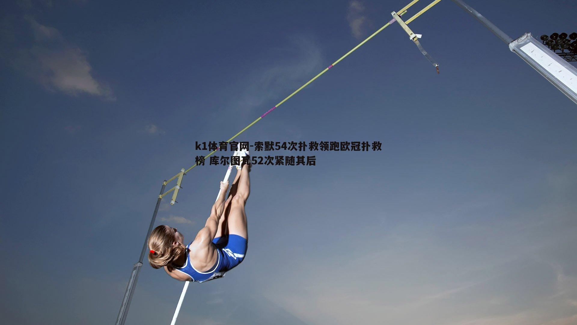k1体育官网-索默54次扑救领跑欧冠扑救榜 库尔图瓦52次紧随其后